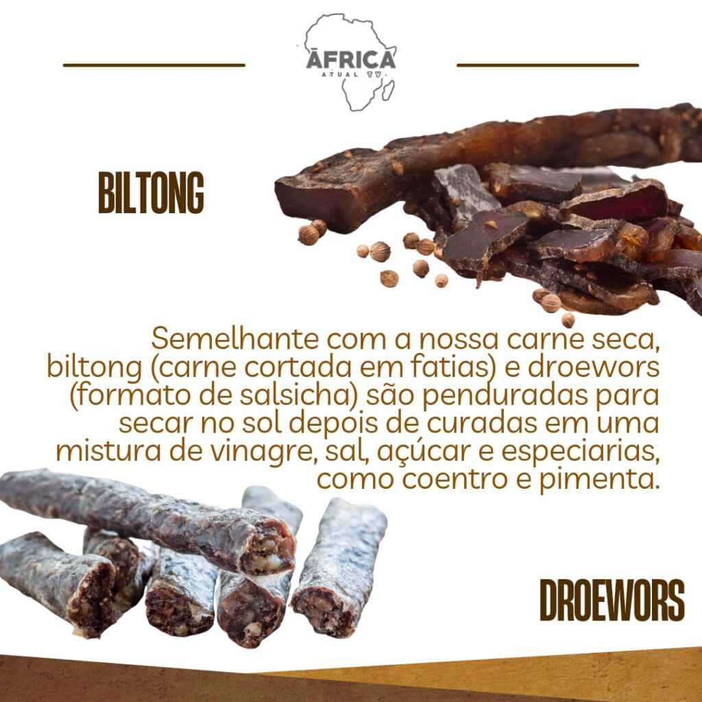 Semelhante com a nossa carne seca, biltong (carne cortada em fatias) e droewors (formato de salsicha) são penduradas para secar no sol depois de curadas em uma mistura de vinagre, sal, açúcar e especiarias, como coentro e pimenta.
